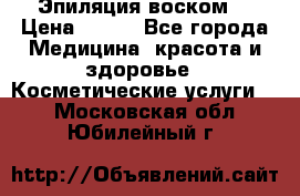 Эпиляция воском. › Цена ­ 500 - Все города Медицина, красота и здоровье » Косметические услуги   . Московская обл.,Юбилейный г.
